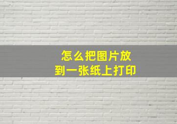 怎么把图片放到一张纸上打印