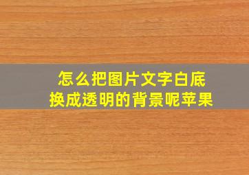 怎么把图片文字白底换成透明的背景呢苹果