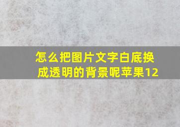 怎么把图片文字白底换成透明的背景呢苹果12