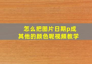 怎么把图片日期p成其他的颜色呢视频教学