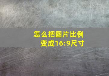 怎么把图片比例变成16:9尺寸