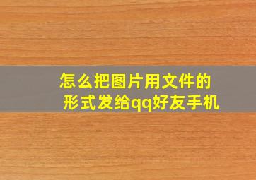 怎么把图片用文件的形式发给qq好友手机