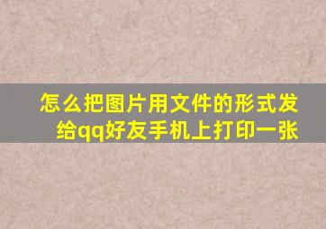 怎么把图片用文件的形式发给qq好友手机上打印一张