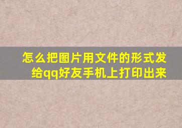 怎么把图片用文件的形式发给qq好友手机上打印出来