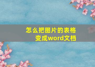 怎么把图片的表格变成word文档