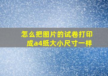 怎么把图片的试卷打印成a4纸大小尺寸一样