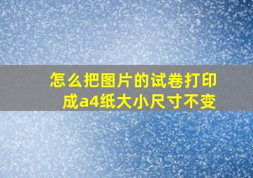 怎么把图片的试卷打印成a4纸大小尺寸不变