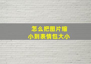 怎么把图片缩小到表情包大小