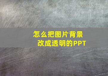 怎么把图片背景改成透明的PPT