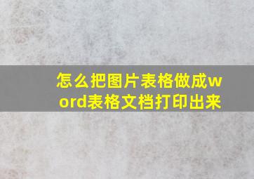 怎么把图片表格做成word表格文档打印出来