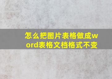 怎么把图片表格做成word表格文档格式不变