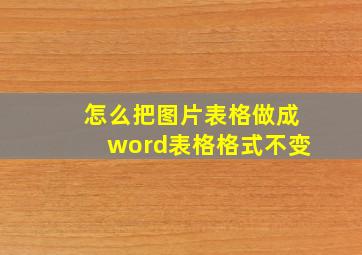 怎么把图片表格做成word表格格式不变