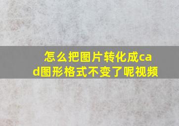 怎么把图片转化成cad图形格式不变了呢视频