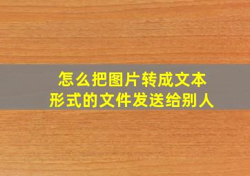 怎么把图片转成文本形式的文件发送给别人