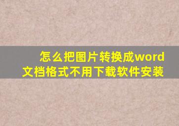 怎么把图片转换成word文档格式不用下载软件安装