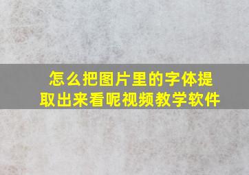 怎么把图片里的字体提取出来看呢视频教学软件