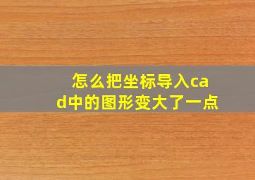 怎么把坐标导入cad中的图形变大了一点