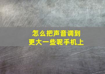 怎么把声音调到更大一些呢手机上