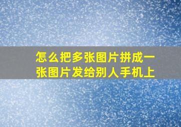 怎么把多张图片拼成一张图片发给别人手机上