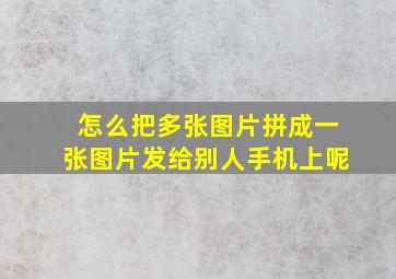 怎么把多张图片拼成一张图片发给别人手机上呢