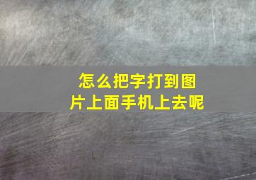 怎么把字打到图片上面手机上去呢