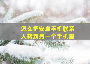 怎么把安卓手机联系人转到另一个手机里