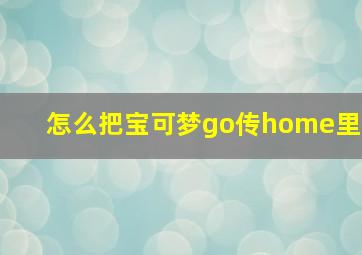 怎么把宝可梦go传home里