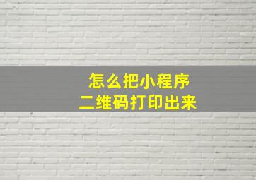 怎么把小程序二维码打印出来