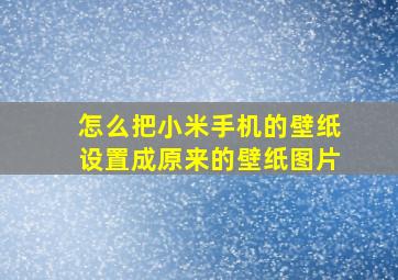 怎么把小米手机的壁纸设置成原来的壁纸图片