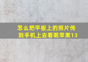 怎么把平板上的照片传到手机上去看呢苹果13