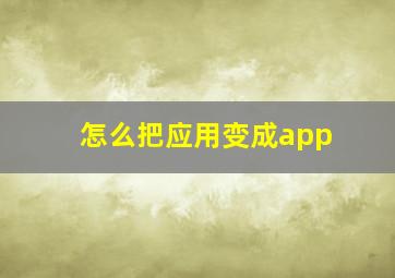 怎么把应用变成app