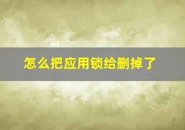 怎么把应用锁给删掉了