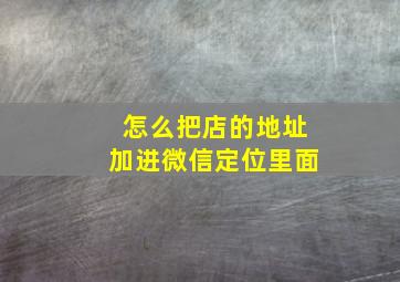 怎么把店的地址加进微信定位里面