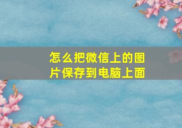 怎么把微信上的图片保存到电脑上面