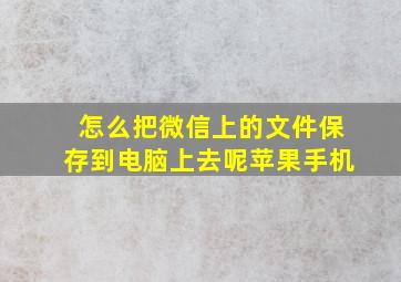 怎么把微信上的文件保存到电脑上去呢苹果手机