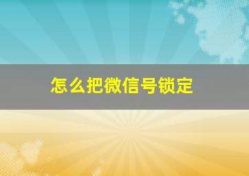 怎么把微信号锁定