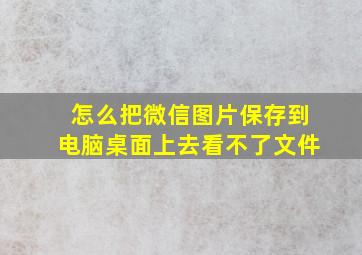 怎么把微信图片保存到电脑桌面上去看不了文件