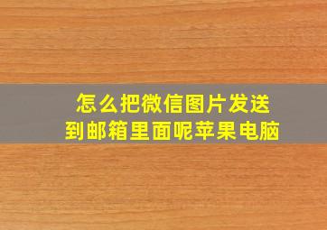 怎么把微信图片发送到邮箱里面呢苹果电脑