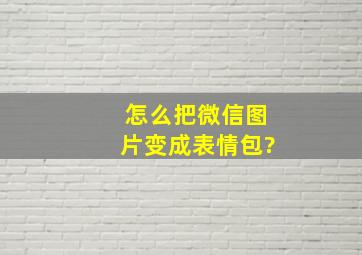 怎么把微信图片变成表情包?