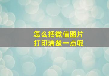 怎么把微信图片打印清楚一点呢