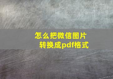 怎么把微信图片转换成pdf格式