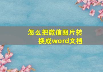 怎么把微信图片转换成word文档