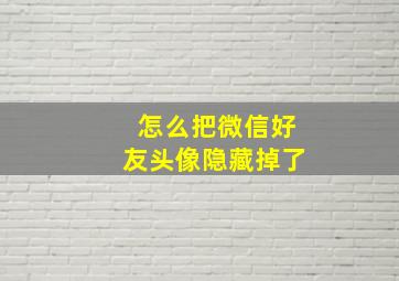 怎么把微信好友头像隐藏掉了