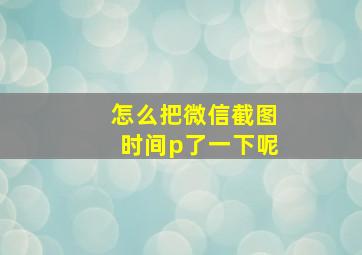 怎么把微信截图时间p了一下呢