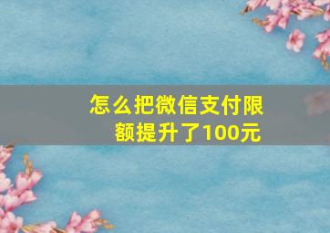 怎么把微信支付限额提升了100元