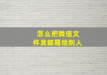 怎么把微信文件发邮箱给别人