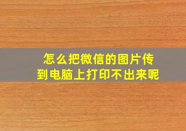 怎么把微信的图片传到电脑上打印不出来呢