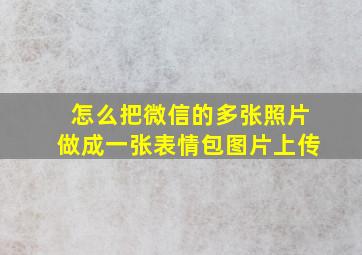 怎么把微信的多张照片做成一张表情包图片上传