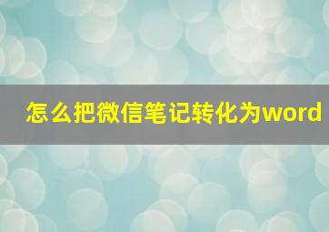 怎么把微信笔记转化为word