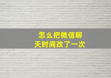 怎么把微信聊天时间改了一次